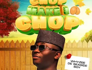 Whyzee De Seaside Boy – Chop Make I Chop Mp3 downloads