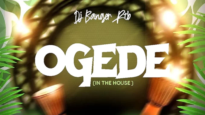 DJ Banger RTB – Ogede (In The House) Mp3 Download